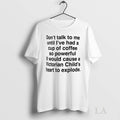 Original Dont Talk To Me Until Ive Had A Cup Of Coffee So Powerful It