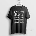 Original I Am Not Mean I Am Just Too Old To Preten I Like You