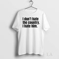 Original I Dont Hate The Country I Hate Him Tee Sweater