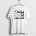 Original I Dont Wake Up On The Wrong Side Of The Bed I Wake Up