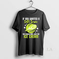 Original If You Wanted A You Should Have Gone For Ice Cream