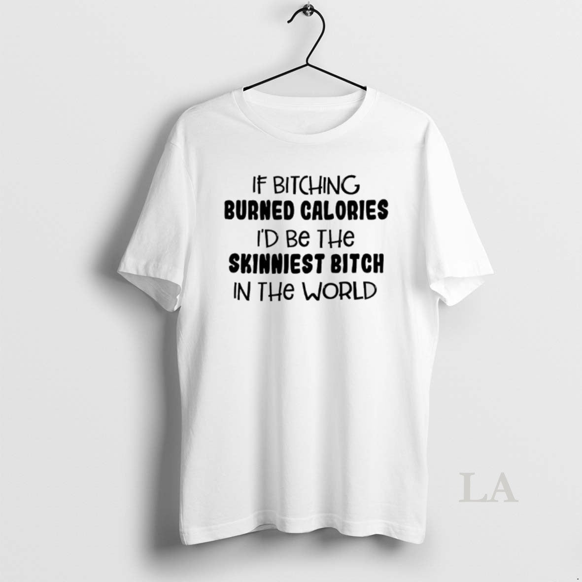 Original If Bitching Burned Calories Id Be The Skinniest Bitch In The World