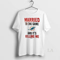 Original Married To The Game And Its Killing Me Miami Dolphins