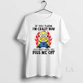 Original Minion Fire If You Think Im Carzy Now Just Wait Until You Piss Me