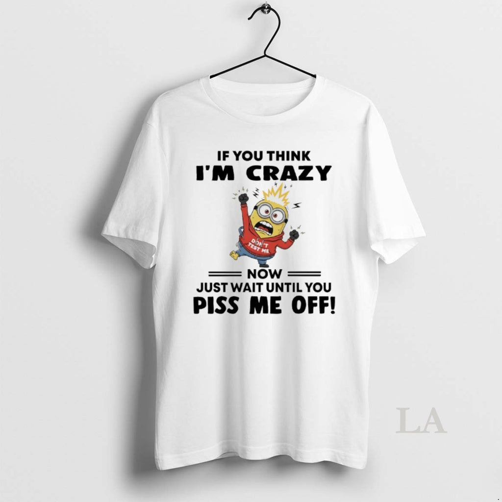 Original Minions Dont Test Me If You Think Im Crazy Now Just Wait Until You