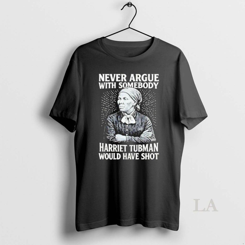 Original Never Argue With Someody Harriet Tubman Would Have Shot