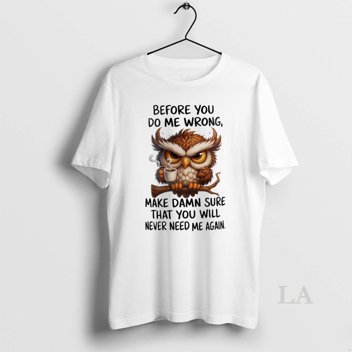 Original Owl Before You Do Me Wrong Make Damn Sure You Will Never Need Me