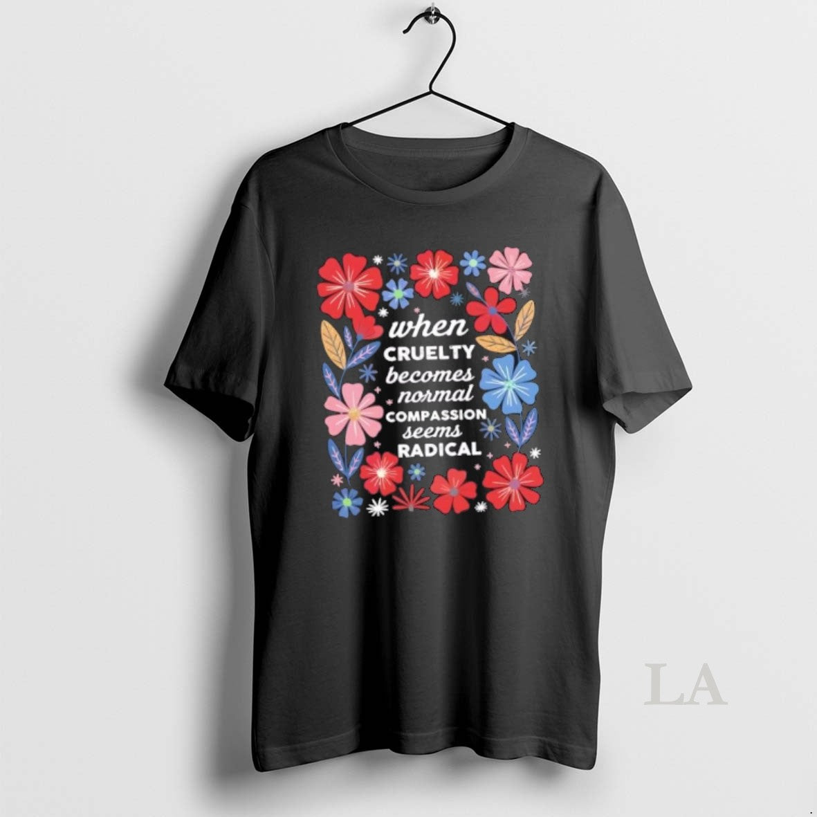 Original When Cruelty Becomes Normal Compassion Seens Radical Floral