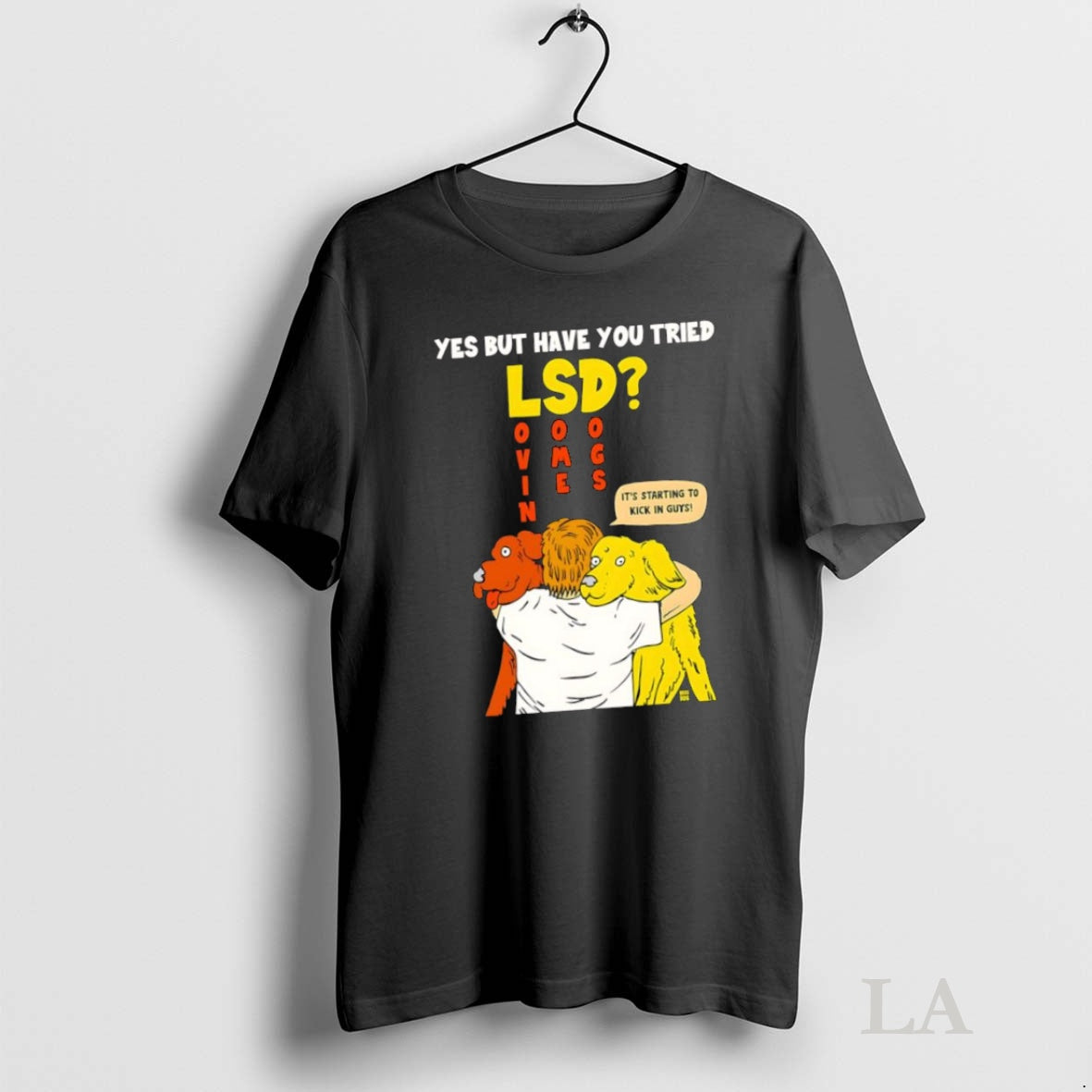 Original Yes But Have You Tried Lsd Lovin Some Dogs Its Starting To Kick In