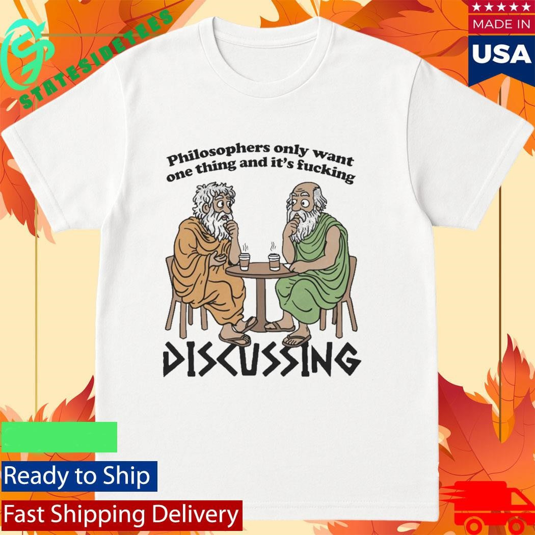 Philosophers Only Want One Thing And Its Fucking Discussing Shirt