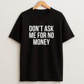 Premium Dont Ask Me For No Money Text Sweatshirt Tee
