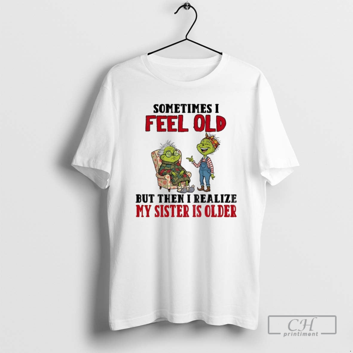 Premium Grinch Sometimes I Feel Old But Then I Realize My Sister Is Older Christmas