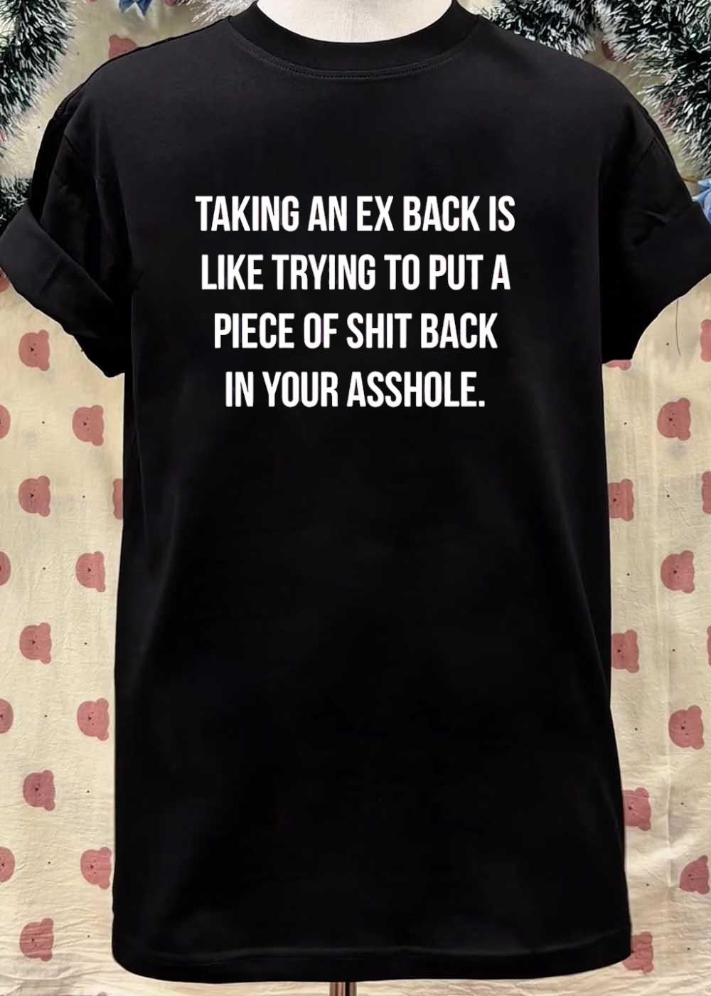 Relationship Humor Taking an Ex Back Is Like Trying to Put a Piece of Shit T-Shirt