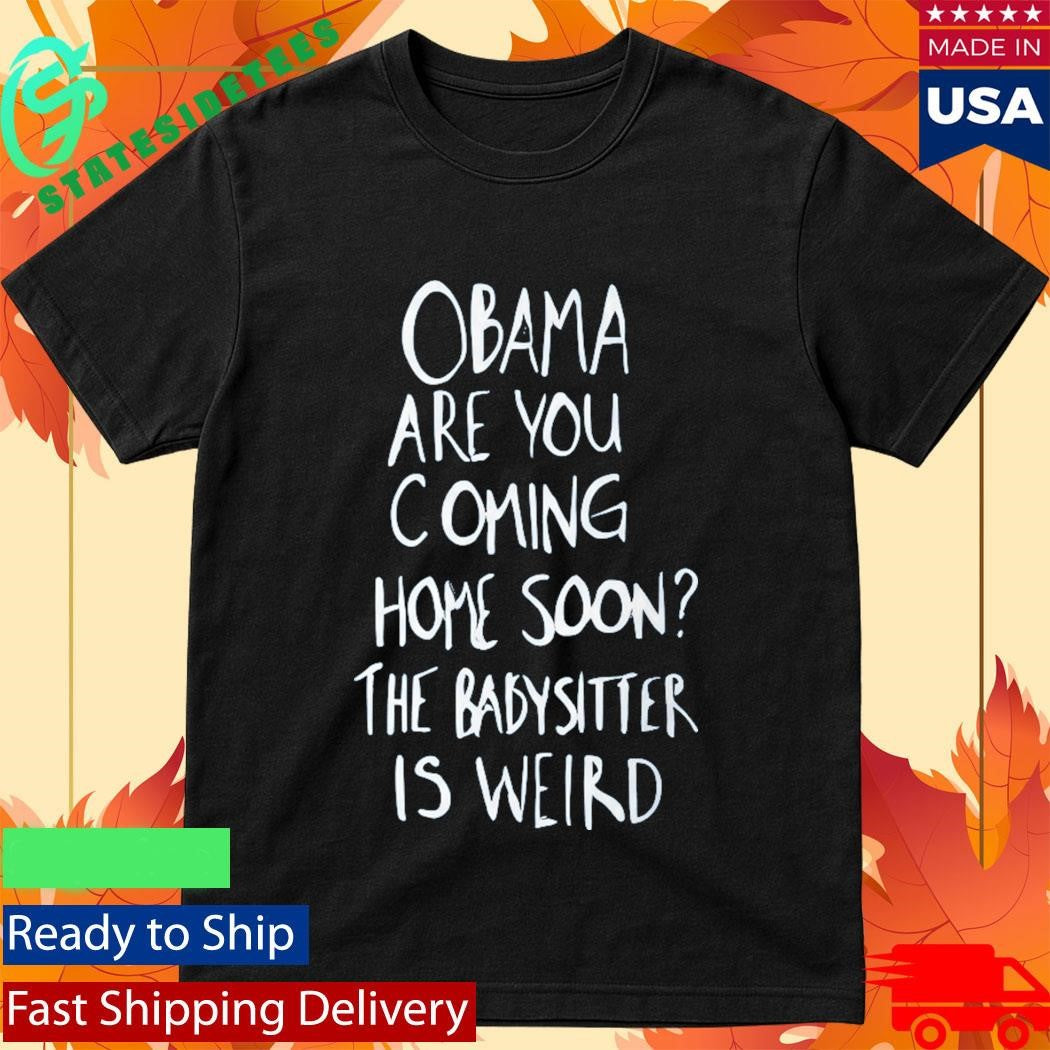 Robert De Niro Obama Are You Coming Home Soon The Babysitter Is Weird Shirt