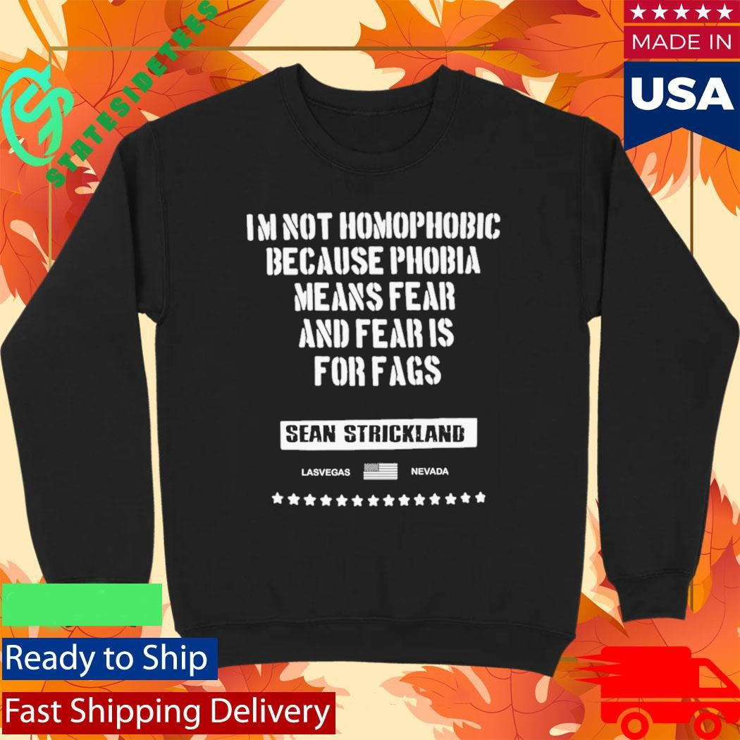 Sean Strickland Im Not Homophobic Because Phobia Means Fear And Fear Is For Fags Shirt