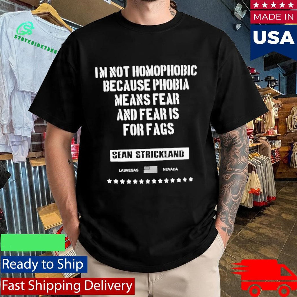 Sean Strickland Im Not Homophobic Because Phobia Means Fear And Fear Is For Fags Shirt