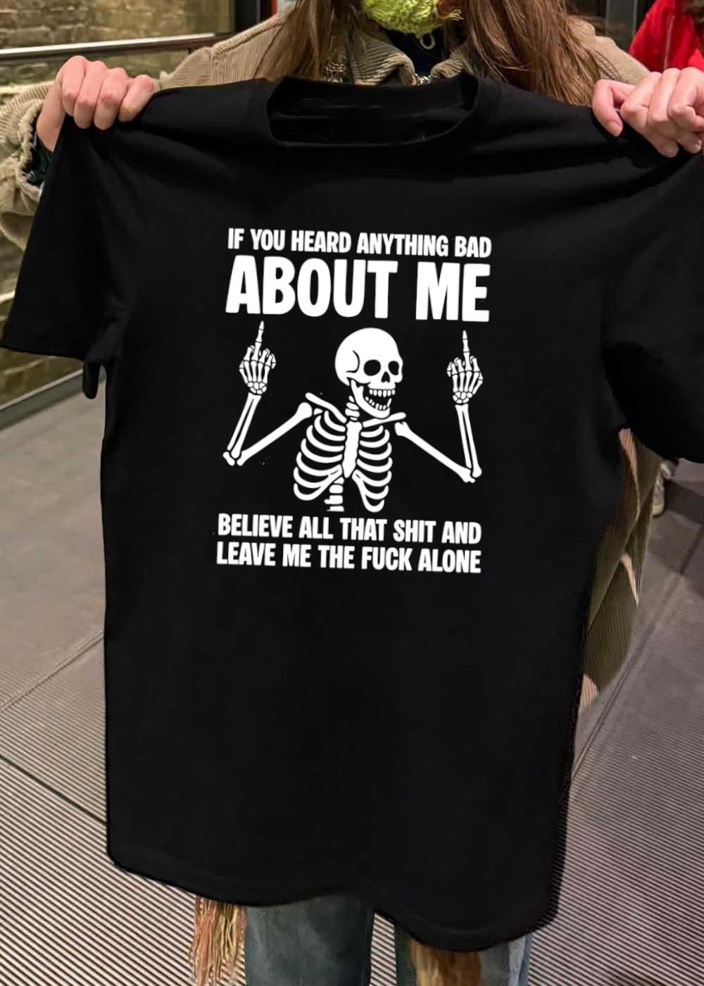 Skeleton Attitude If You Heard Anything Bad About Me Believe All That Shit And Leave Me The Fuck Alone T-Shirt