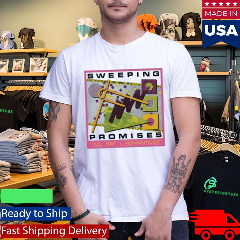 Sweeping Promises You Say I Romanticize Shirt