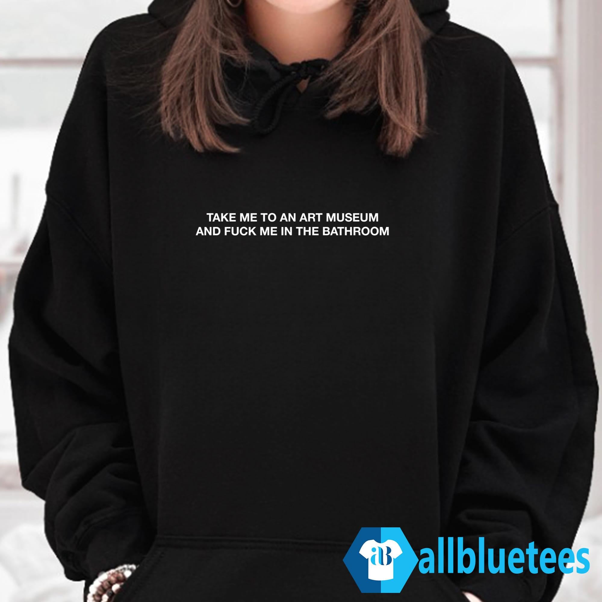 Take Me To The Art Museum And Fuck Me In The Bathroom Shirt