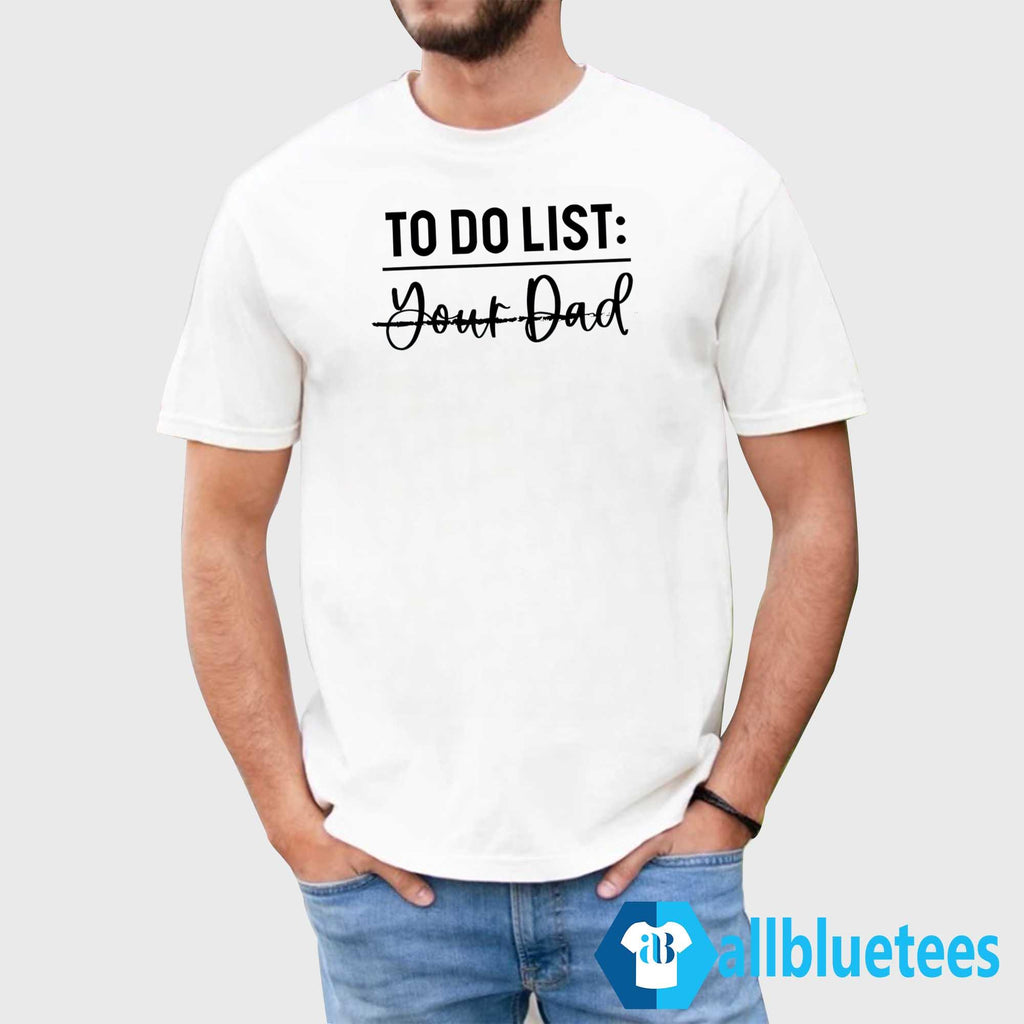 To Do List Your Dad Shirt