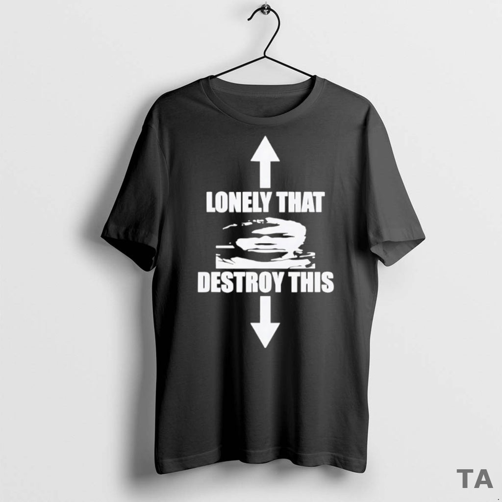 Top Lonely That Destroy This T Shirt Sweater