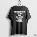 Top Pittsburgh Sucks And So Does Your Towel T Shirt Sweater