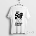 Trending Being Sexy Is A Tough Job But Somebody Has To Do It T Shirts