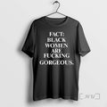 Trending Fact Black Women Are Fucking Gorgeous Tee Shirt Sweater