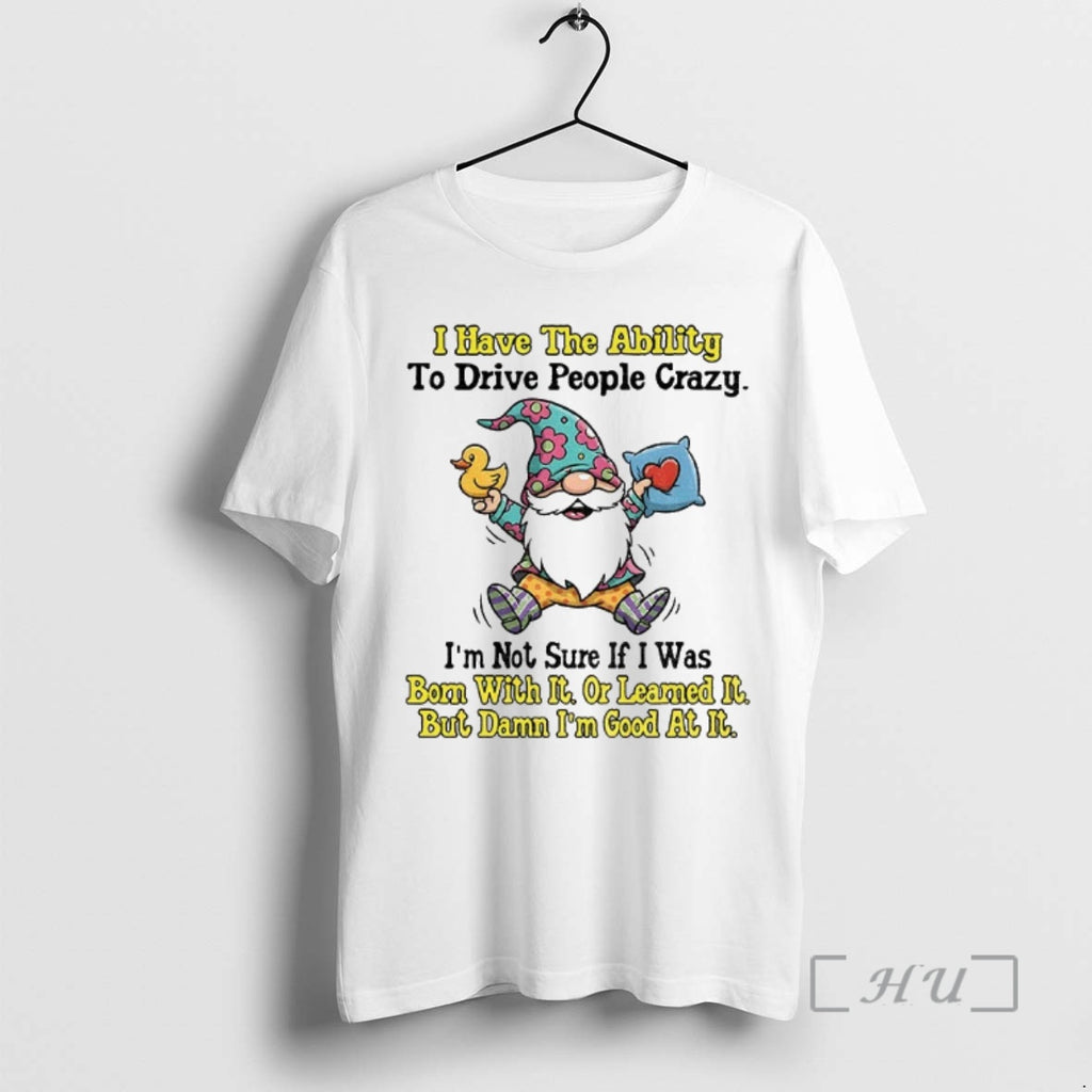 Trending Gnome I Have The Ability To Drive People Crazy Im Not Sure If