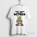 Trending Grinch I Dont Always Enjoy Being Retired Oh Wait Yes I Do Christmas Premium
