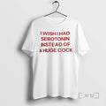 Trending I Wish I Had Serotonin Instead Of This Huge Cock Premium T Shirts Sweater