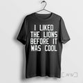 Trending I Liked The Lions Before It Was Cool Tee Shirt Sweater