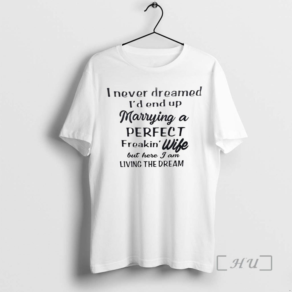 Trending I Never Dreamed Id End Up Marrying A Perfect Freakin Wife Tee Shirt Sweater