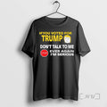 Trending If You Voted For Trump Dont Talk To Me Ever Again Im Serious Tee