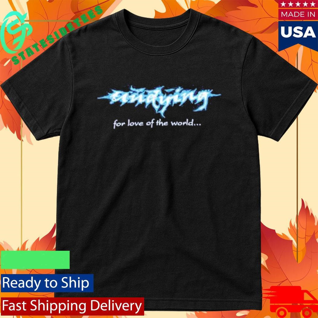 Undying For The Love Of The World Shirt