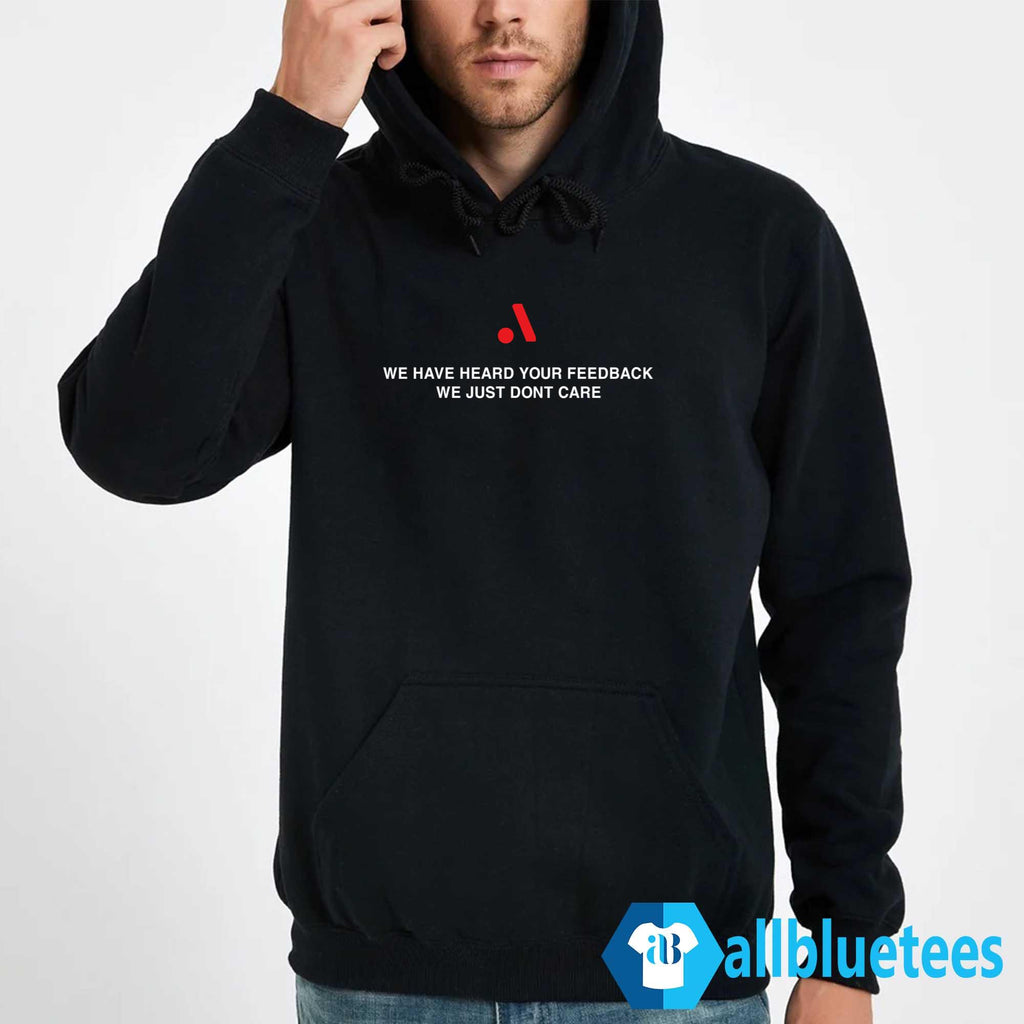 We Have Heard Your Feedback We Just Don’t Care Shirt