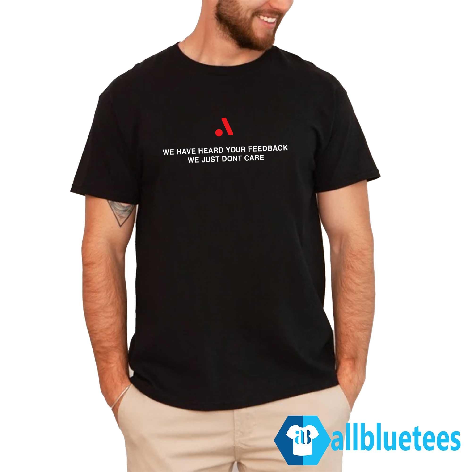 We Have Heard Your Feedback We Just Don’t Care Shirt