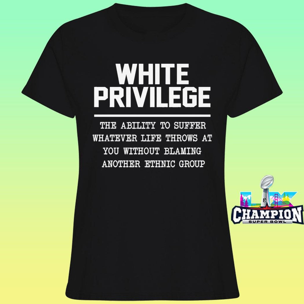 White Privilege The Ability To Suffer Shirt