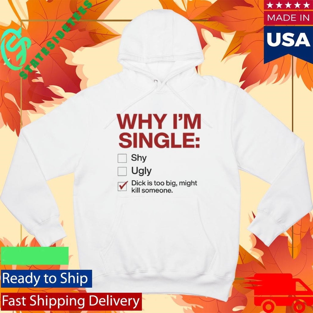 Why I’m Single Dick Is Too Big Might Kill Someone Shirt