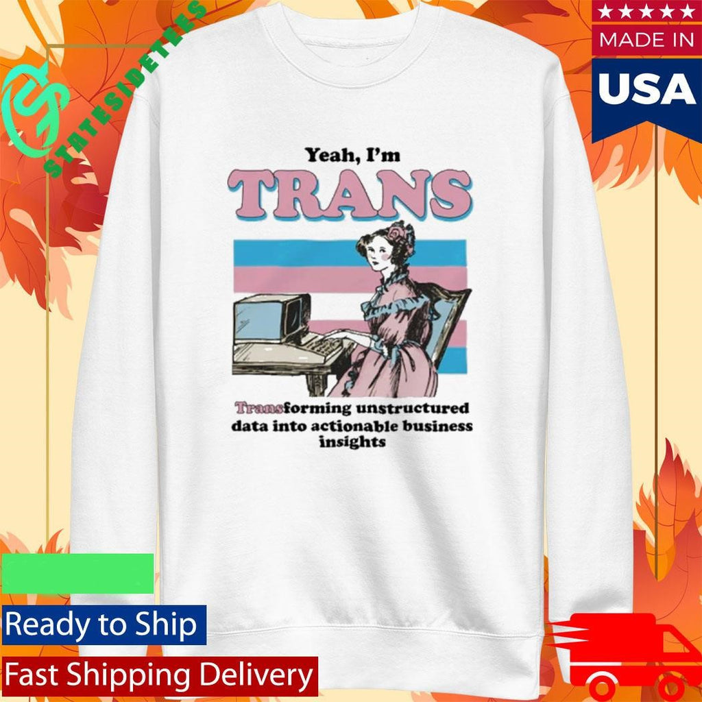 Yeah, I’m Trans, Transforming Unstructured Data Into Actionable Business Insights Shirt