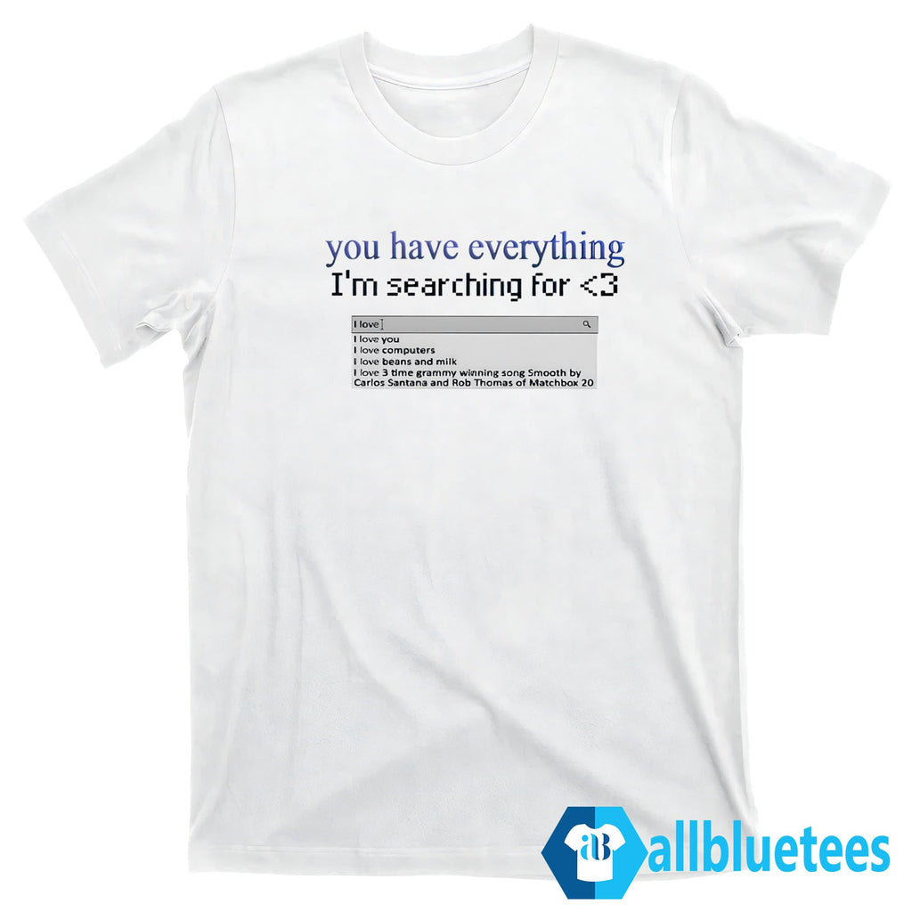You Have Everything I’m Searching For Shirt