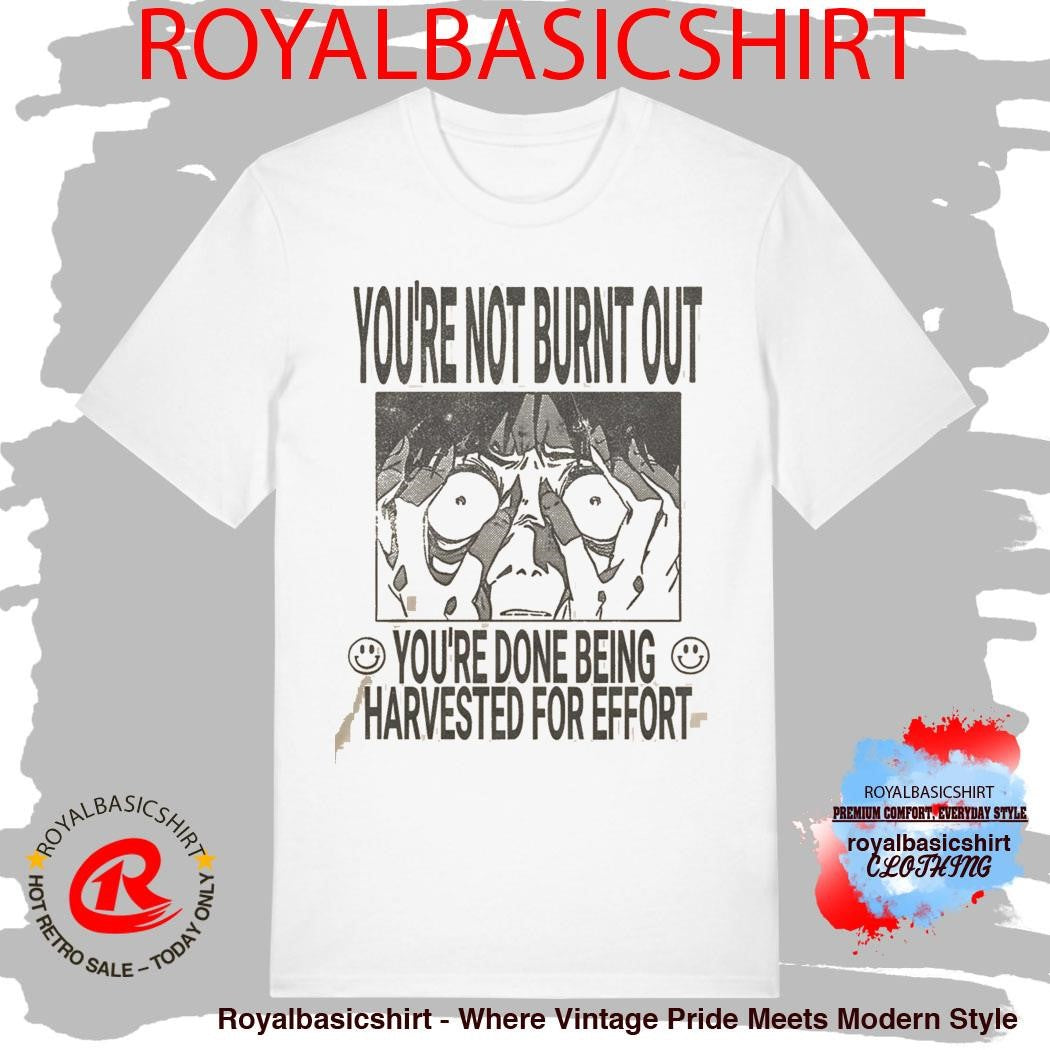 You’re Not Burnt Out You’re Done Being Harvested For Effort Shirt