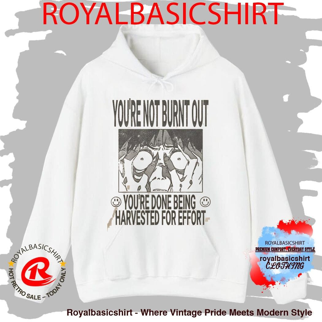 You’re Not Burnt Out You’re Done Being Harvested For Effort Shirt