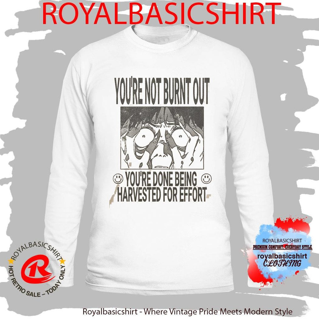 You’re Not Burnt Out You’re Done Being Harvested For Effort Shirt
