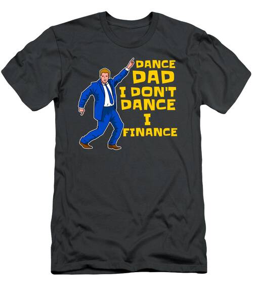 I Don't Dance I Finance - Dance Dad For Men Finacing Dancing Father's Day T-Shirt