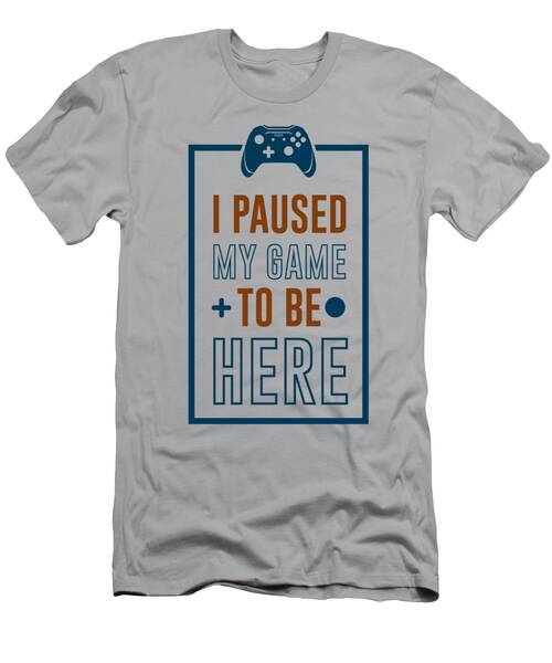 I Paused My Game To Be Here T Shirt T-Shirt