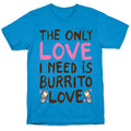The Only Love I Need Is Burrito Love T-Shirt