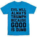 Evil Will Always Triumph Because Good Is Dumb T-Shirt