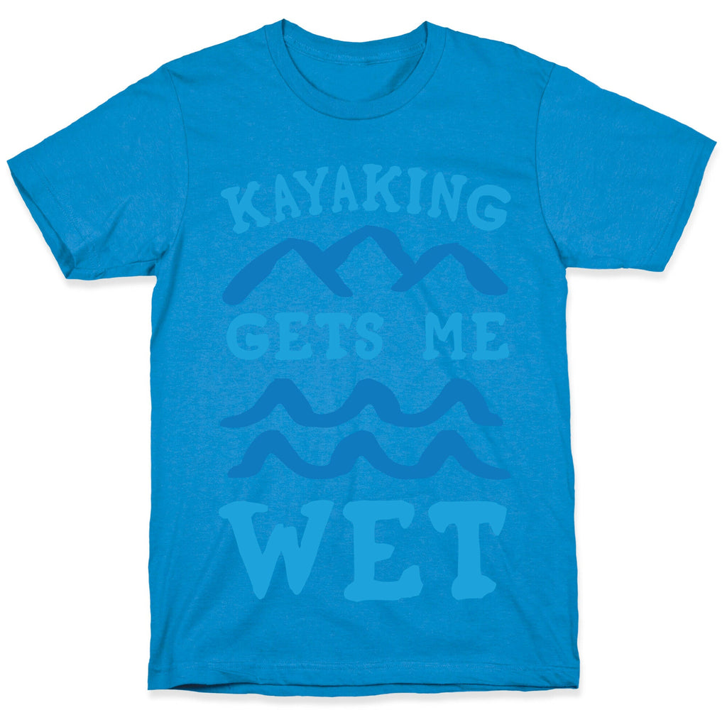 Kayaking Gets Me Wet T-Shirt