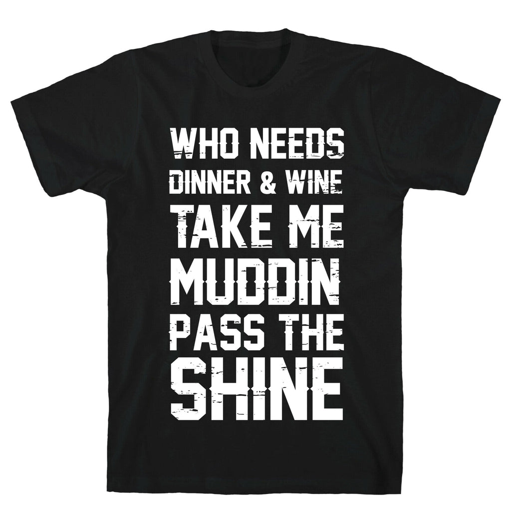 Who Needs Dinner And Wine Take Me Muddin and Pass The Shine T-Shirt